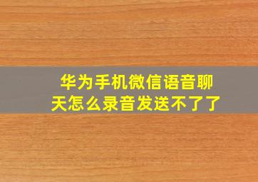 华为手机微信语音聊天怎么录音发送不了了