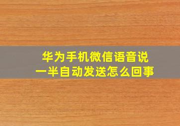 华为手机微信语音说一半自动发送怎么回事