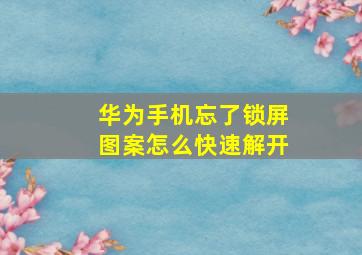 华为手机忘了锁屏图案怎么快速解开