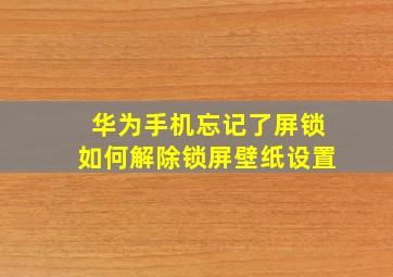 华为手机忘记了屏锁如何解除锁屏壁纸设置