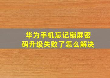 华为手机忘记锁屏密码升级失败了怎么解决