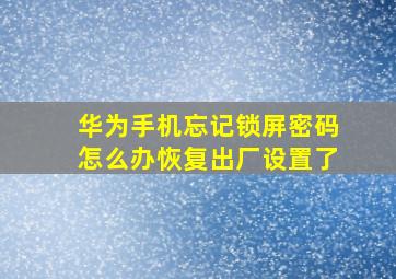 华为手机忘记锁屏密码怎么办恢复出厂设置了