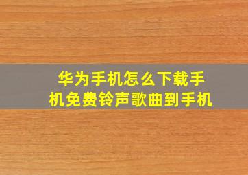 华为手机怎么下载手机免费铃声歌曲到手机