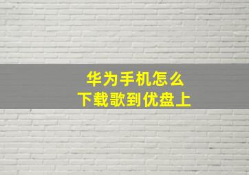 华为手机怎么下载歌到优盘上