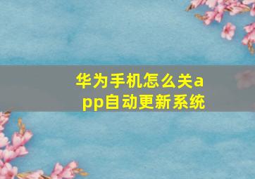 华为手机怎么关app自动更新系统