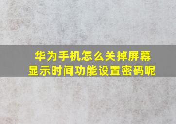 华为手机怎么关掉屏幕显示时间功能设置密码呢