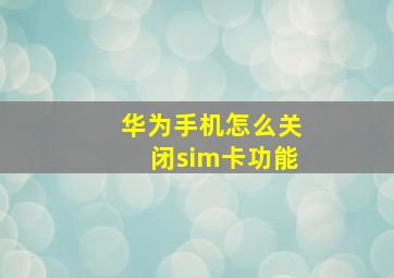 华为手机怎么关闭sim卡功能