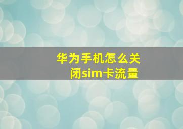 华为手机怎么关闭sim卡流量