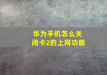 华为手机怎么关闭卡2的上网功能