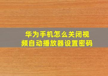 华为手机怎么关闭视频自动播放器设置密码