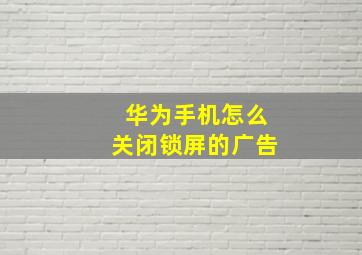 华为手机怎么关闭锁屏的广告