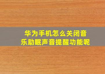 华为手机怎么关闭音乐助眠声音提醒功能呢