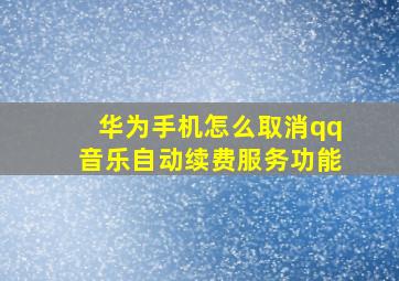 华为手机怎么取消qq音乐自动续费服务功能