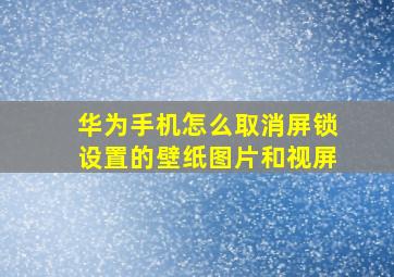 华为手机怎么取消屏锁设置的壁纸图片和视屏