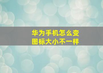 华为手机怎么变图标大小不一样