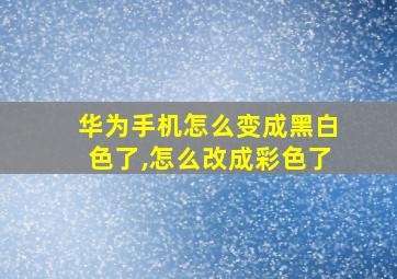 华为手机怎么变成黑白色了,怎么改成彩色了