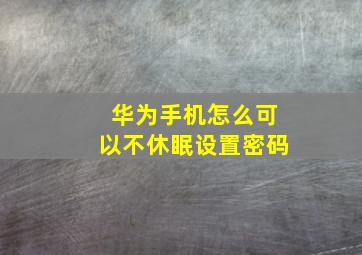 华为手机怎么可以不休眠设置密码