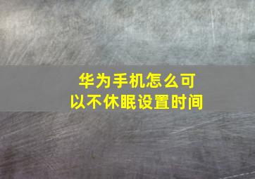 华为手机怎么可以不休眠设置时间