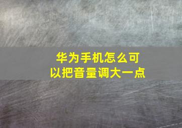 华为手机怎么可以把音量调大一点