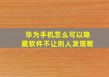 华为手机怎么可以隐藏软件不让别人发现呢