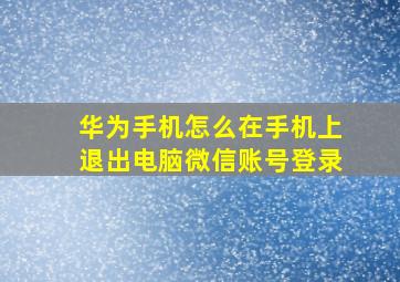 华为手机怎么在手机上退出电脑微信账号登录