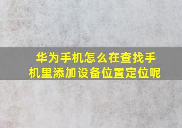 华为手机怎么在查找手机里添加设备位置定位呢