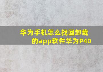 华为手机怎么找回卸载的app软件华为P40