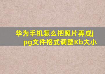 华为手机怎么把照片弄成jpg文件格式调整Kb大小