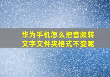 华为手机怎么把音频转文字文件夹格式不变呢