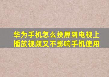 华为手机怎么投屏到电视上播放视频又不影响手机使用