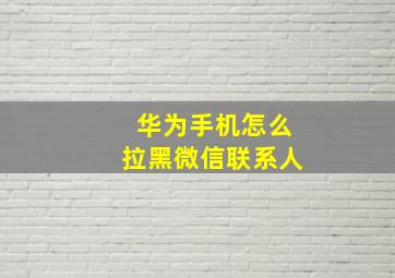 华为手机怎么拉黑微信联系人