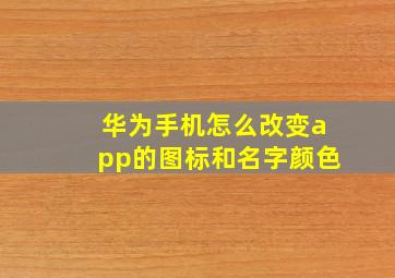 华为手机怎么改变app的图标和名字颜色