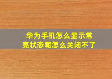 华为手机怎么显示常亮状态呢怎么关闭不了