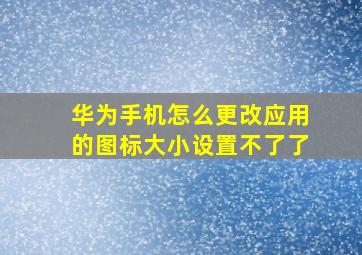 华为手机怎么更改应用的图标大小设置不了了