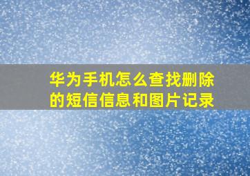 华为手机怎么查找删除的短信信息和图片记录