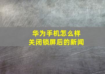 华为手机怎么样关闭锁屏后的新闻