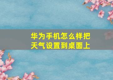 华为手机怎么样把天气设置到桌面上