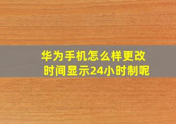 华为手机怎么样更改时间显示24小时制呢