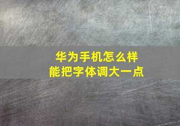 华为手机怎么样能把字体调大一点