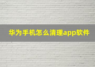 华为手机怎么清理app软件