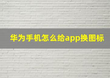 华为手机怎么给app换图标