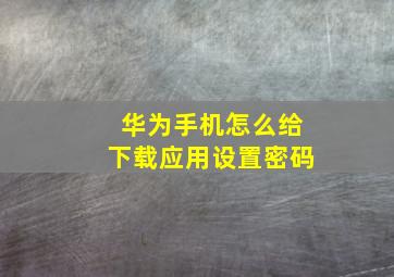 华为手机怎么给下载应用设置密码