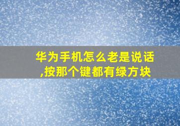 华为手机怎么老是说话,按那个键都有绿方块