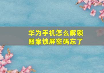 华为手机怎么解锁图案锁屏密码忘了