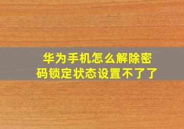 华为手机怎么解除密码锁定状态设置不了了