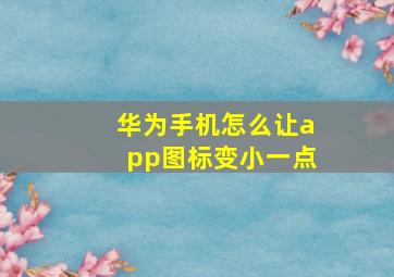 华为手机怎么让app图标变小一点