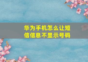 华为手机怎么让短信信息不显示号码