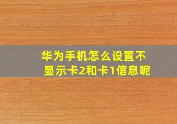 华为手机怎么设置不显示卡2和卡1信息呢