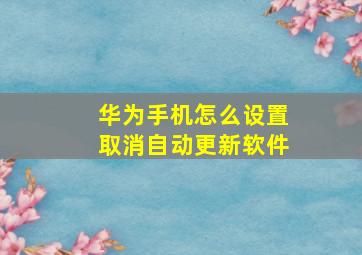 华为手机怎么设置取消自动更新软件