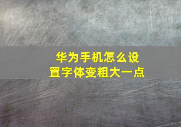 华为手机怎么设置字体变粗大一点